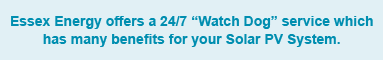 Essex Energy offers 24/7 "Watch Dog" service which has many benefits for your Solar PV System.